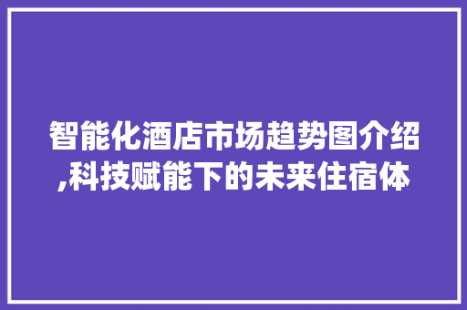 智能化酒店市场趋势图介绍,科技赋能下的未来住宿体验_智能化酒店市场趋势图