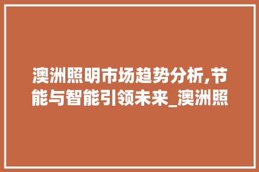 澳洲照明市场趋势分析,节能与智能引领未来_澳洲照明市场趋势分析