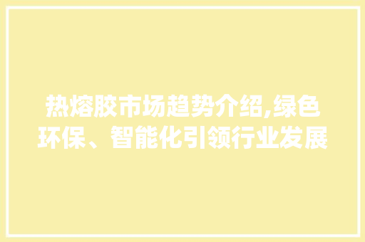 热熔胶市场趋势介绍,绿色环保、智能化引领行业发展_热熔胶的市场趋势