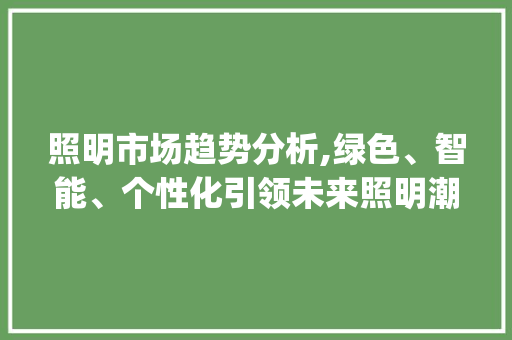 照明市场趋势分析,绿色、智能、个性化引领未来照明潮流_照明市场趋势